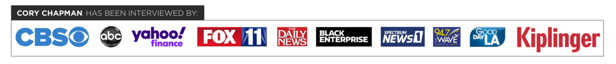 Cory Chapman has been interviewed by CBS, ABC, Yahoo Finance, FOX 11, Daily News, Black Enterprise, Spectrum News 1, 94.7 The Wave, Good Day LA and Kiplinger